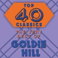 Goldie Hill - Top 40 Classics - The Very Best Of Goldie Hill